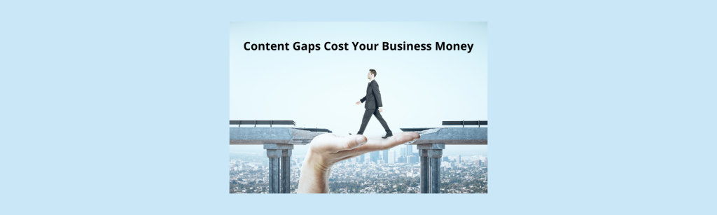 Image shows a man walking across a large gap in a bridge supported by a helping hand. Like the bridge gaps, content gaps are a threat to your business. They cost you money.
